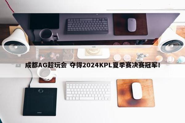 成都AG超玩会 夺得2024KPL夏季赛决赛冠军！