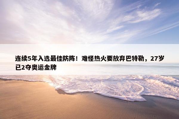 连续5年入选最佳防阵！难怪热火要放弃巴特勒，27岁已2夺奥运金牌