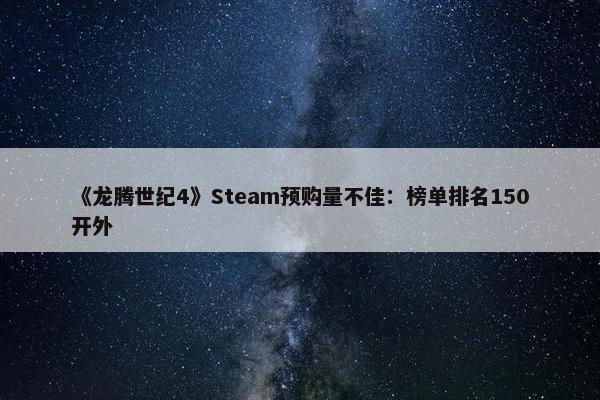 《龙腾世纪4》Steam预购量不佳：榜单排名150开外