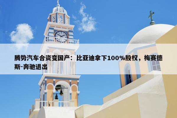 腾势汽车合资变国产：比亚迪拿下100%股权，梅赛德斯-奔驰退出