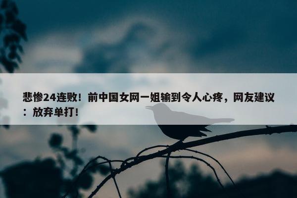 悲惨24连败！前中国女网一姐输到令人心疼，网友建议：放弃单打！