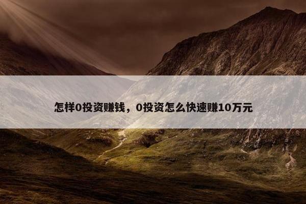 怎样0投资赚钱，0投资怎么快速赚10万元