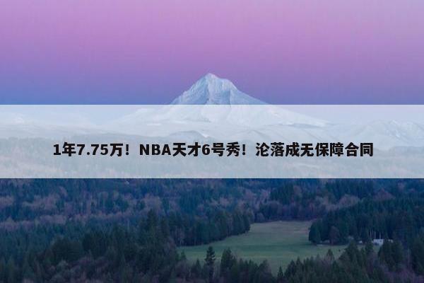 1年7.75万！NBA天才6号秀！沦落成无保障合同