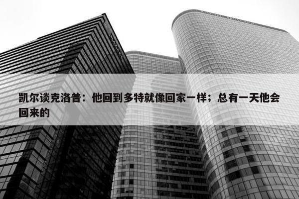 凯尔谈克洛普：他回到多特就像回家一样；总有一天他会回来的