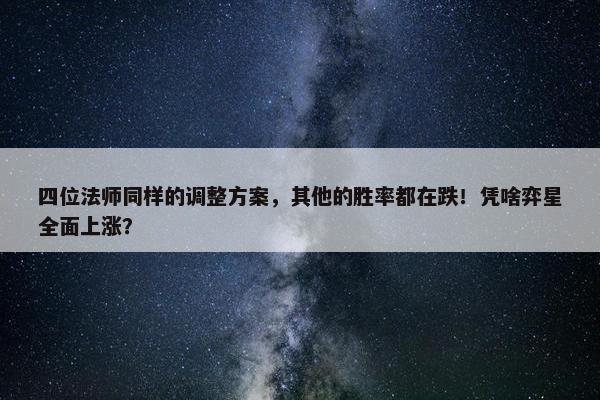 四位法师同样的调整方案，其他的胜率都在跌！凭啥弈星全面上涨？