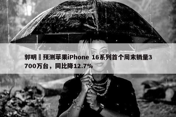 郭明錤预测苹果iPhone 16系列首个周末销量3700万台，同比降12.7%