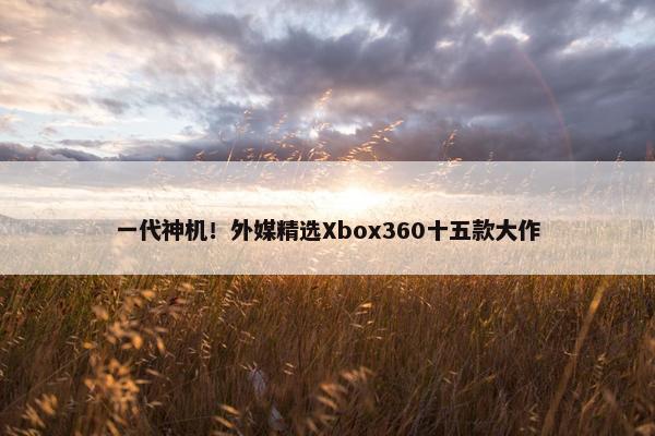 一代神机！外媒精选Xbox360十五款大作