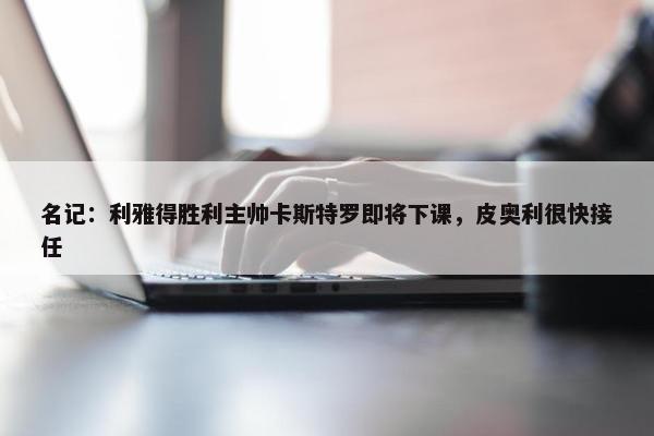 名记：利雅得胜利主帅卡斯特罗即将下课，皮奥利很快接任