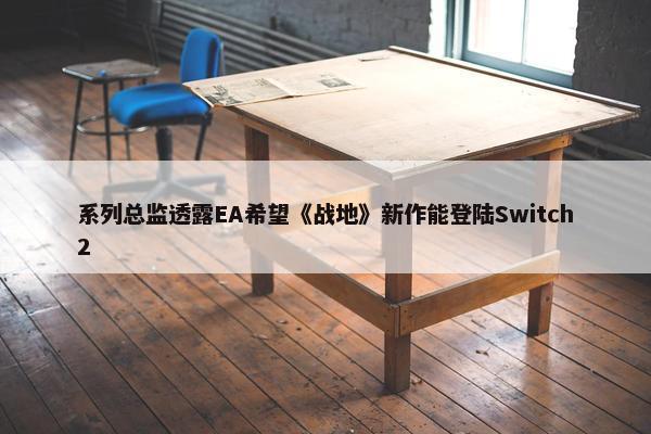 系列总监透露EA希望《战地》新作能登陆Switch2