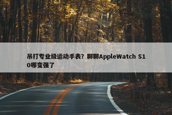 吊打专业级运动手表？聊聊AppleWatch S10哪变强了