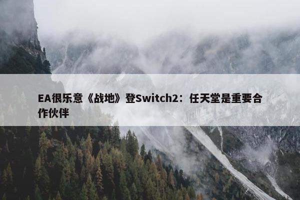 EA很乐意《战地》登Switch2：任天堂是重要合作伙伴