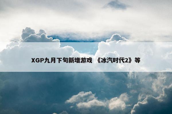 XGP九月下旬新增游戏 《冰汽时代2》等