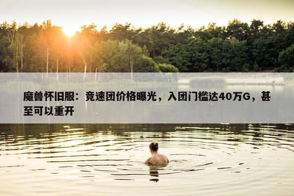 魔兽怀旧服：竞速团价格曝光，入团门槛达40万G，甚至可以重开