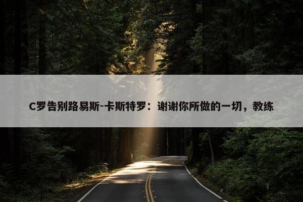 C罗告别路易斯-卡斯特罗：谢谢你所做的一切，教练