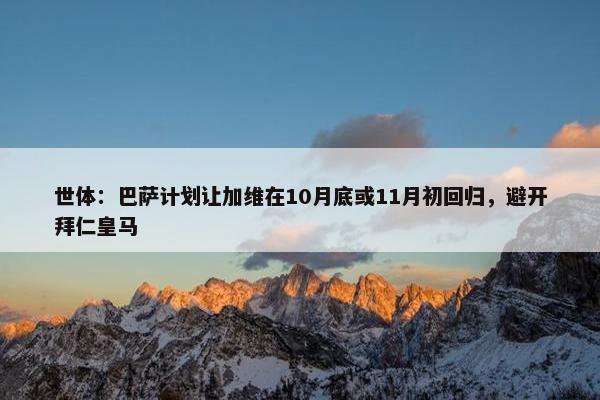 世体：巴萨计划让加维在10月底或11月初回归，避开拜仁皇马