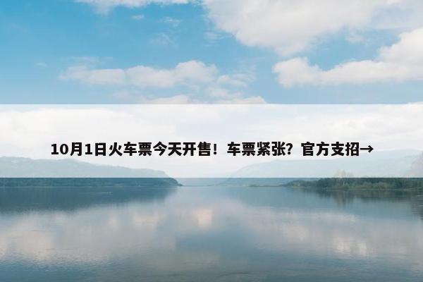 10月1日火车票今天开售！车票紧张？官方支招→