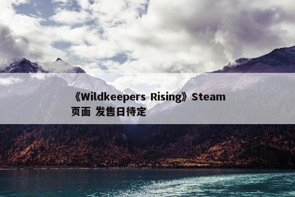 《Wildkeepers Rising》Steam页面 发售日待定