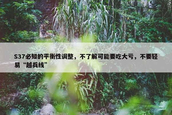 S37必知的平衡性调整，不了解可能要吃大亏，不要轻易“越兵线”