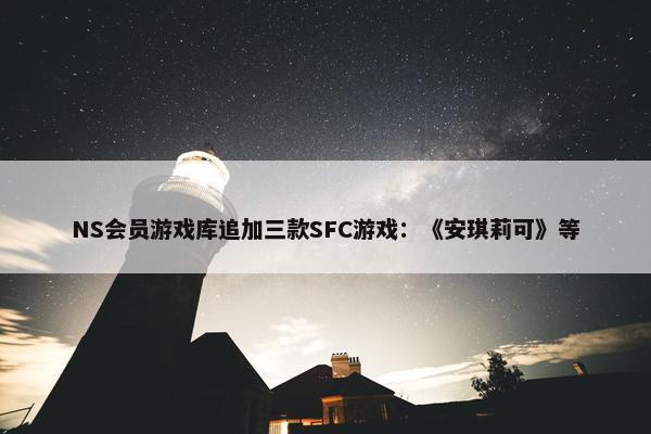 NS会员游戏库追加三款SFC游戏：《安琪莉可》等