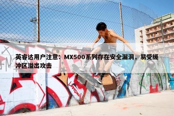 英睿达用户注意：MX500系列存在安全漏洞，易受缓冲区溢出攻击