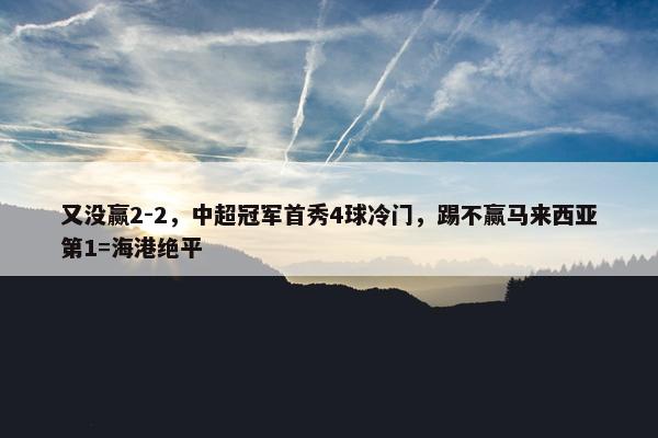 又没赢2-2，中超冠军首秀4球冷门，踢不赢马来西亚第1=海港绝平