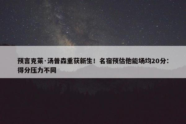 预言克莱·汤普森重获新生！名宿预估他能场均20分：得分压力不同