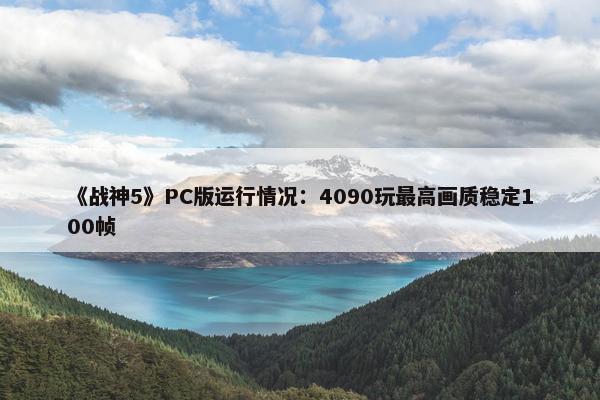 《战神5》PC版运行情况：4090玩最高画质稳定100帧