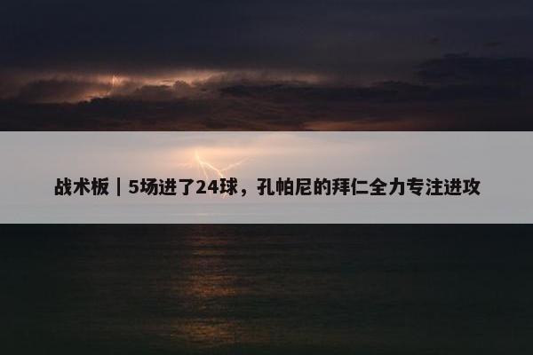 战术板｜5场进了24球，孔帕尼的拜仁全力专注进攻