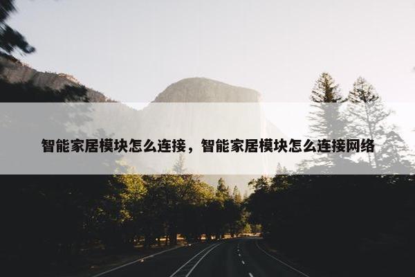 智能家居模块怎么连接，智能家居模块怎么连接网络