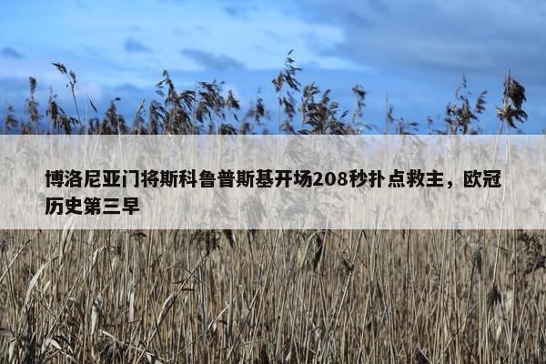 博洛尼亚门将斯科鲁普斯基开场208秒扑点救主，欧冠历史第三早