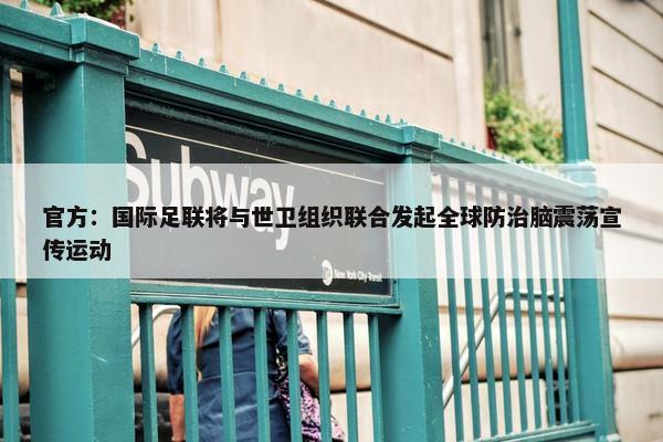 官方：国际足联将与世卫组织联合发起全球防治脑震荡宣传运动