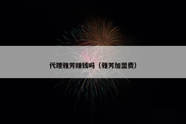 代理雅芳赚钱吗（雅芳加盟费）