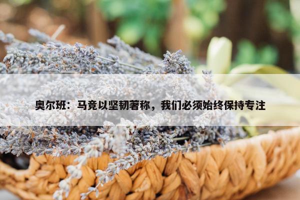 奥尔班：马竞以坚韧著称，我们必须始终保持专注