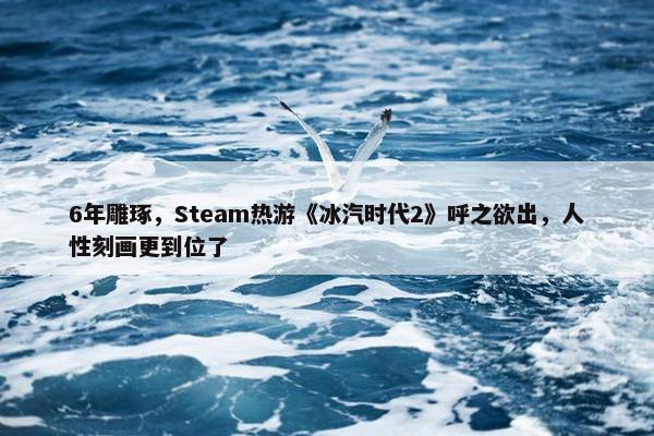 6年雕琢，Steam热游《冰汽时代2》呼之欲出，人性刻画更到位了