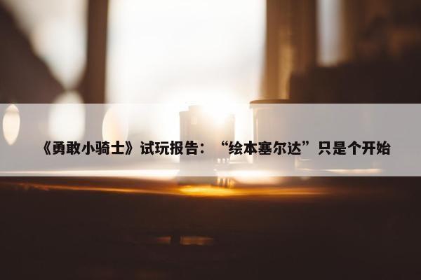 《勇敢小骑士》试玩报告：“绘本塞尔达”只是个开始