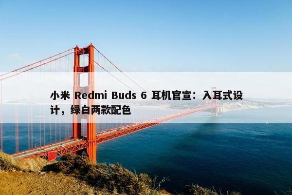 小米 Redmi Buds 6 耳机官宣：入耳式设计，绿白两款配色