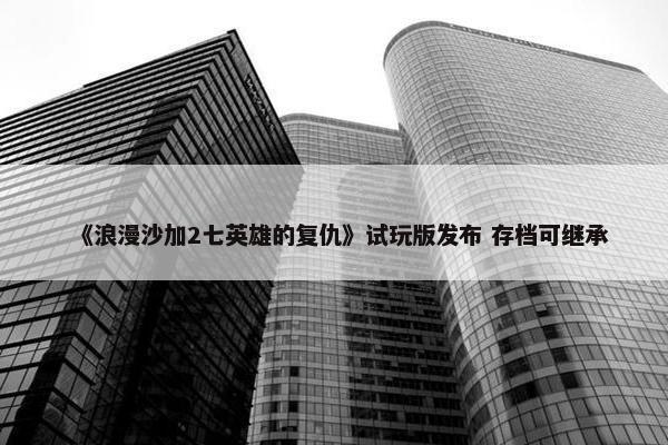 《浪漫沙加2七英雄的复仇》试玩版发布 存档可继承