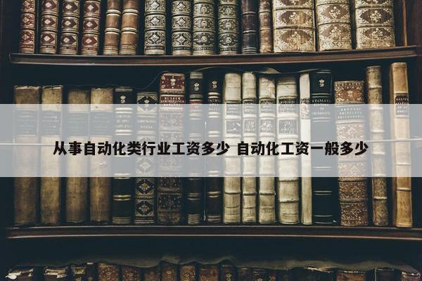 从事自动化类行业工资多少 自动化工资一般多少