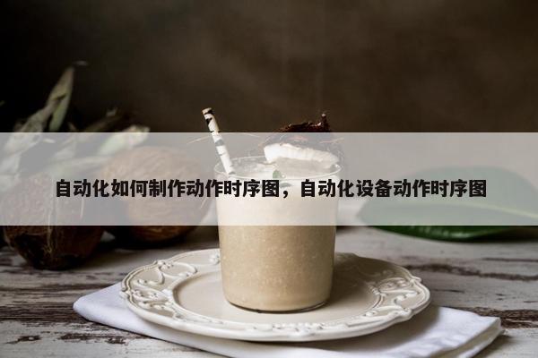 自动化如何制作动作时序图，自动化设备动作时序图