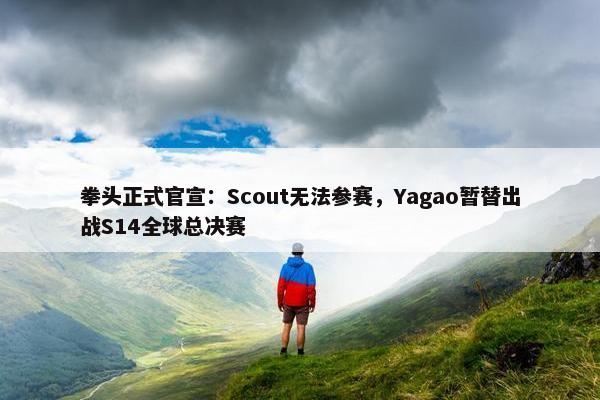 拳头正式官宣：Scout无法参赛，Yagao暂替出战S14全球总决赛