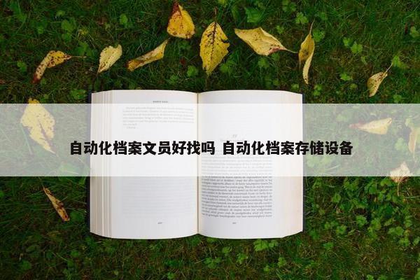 自动化档案文员好找吗 自动化档案存储设备