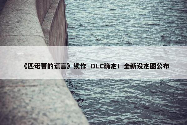 《匹诺曹的谎言》续作_DLC确定！全新设定图公布