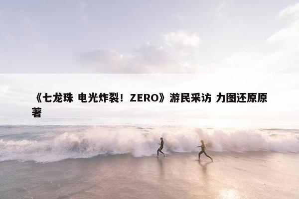 《七龙珠 电光炸裂！ZERO》游民采访 力图还原原著