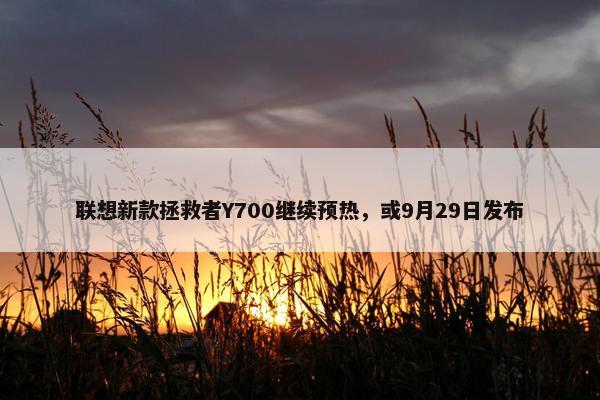 联想新款拯救者Y700继续预热，或9月29日发布