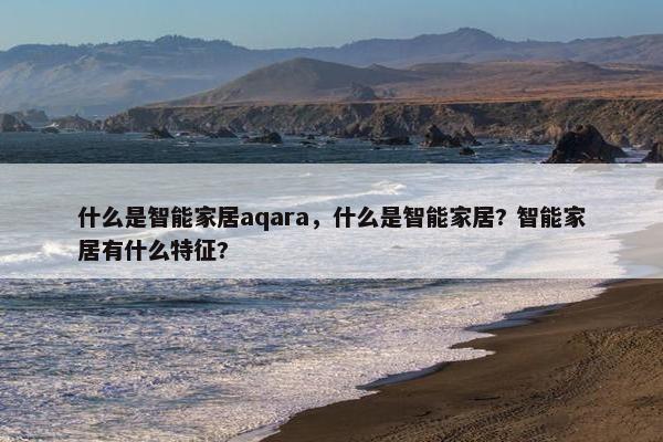 什么是智能家居aqara，什么是智能家居? 智能家居有什么特征?