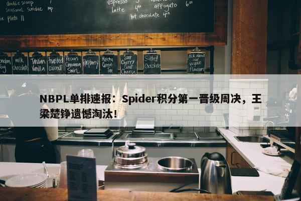 NBPL单排速报：Spider积分第一晋级周决，王梁楚铮遗憾淘汰！