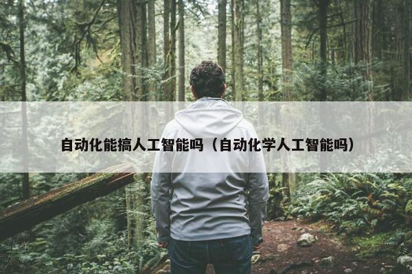 自动化能搞人工智能吗（自动化学人工智能吗）