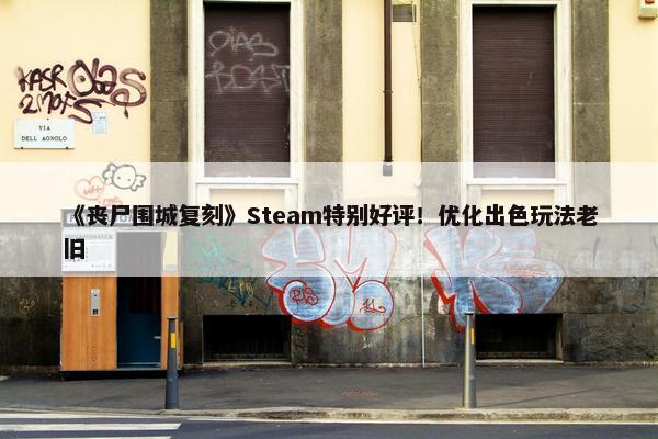 《丧尸围城复刻》Steam特别好评！优化出色玩法老旧