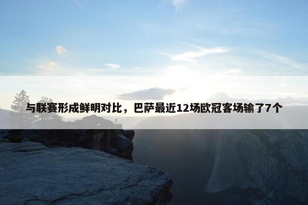 与联赛形成鲜明对比，巴萨最近12场欧冠客场输了7个