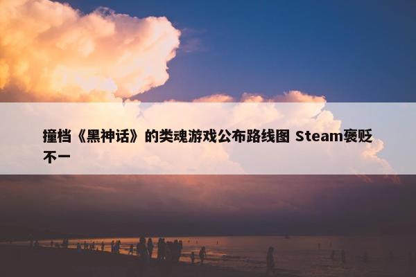 撞档《黑神话》的类魂游戏公布路线图 Steam褒贬不一